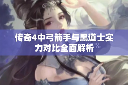 传奇4中弓箭手与黑道士实力对比全面解析