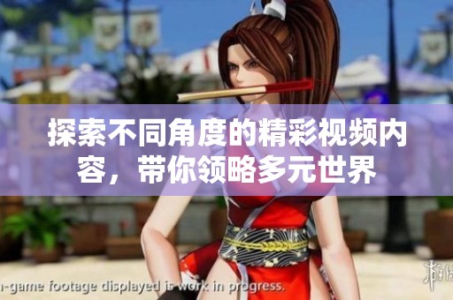 探索不同角度的精彩视频内容，带你领略多元世界