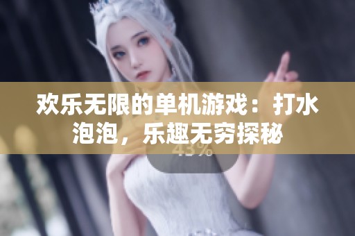 欢乐无限的单机游戏：打水泡泡，乐趣无穷探秘