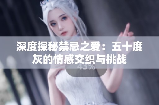 深度探秘禁忌之爱：五十度灰的情感交织与挑战