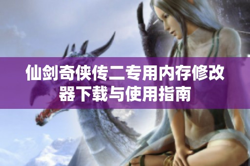 仙剑奇侠传二专用内存修改器下载与使用指南