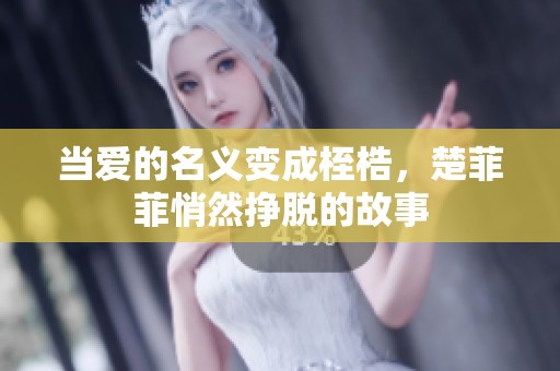 当爱的名义变成桎梏，楚菲菲悄然挣脱的故事