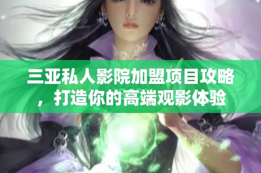 三亚私人影院加盟项目攻略，打造你的高端观影体验