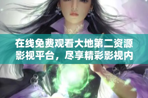 在线免费观看大地第二资源影视平台，尽享精彩影视内容