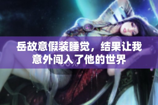 岳故意假装睡觉，结果让我意外闯入了他的世界