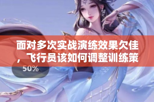 面对多次实战演练效果欠佳，飞行员该如何调整训练策略