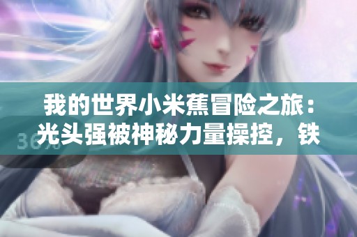 我的世界小米蕉冒险之旅：光头强被神秘力量操控，铁柱与科聚力救赎