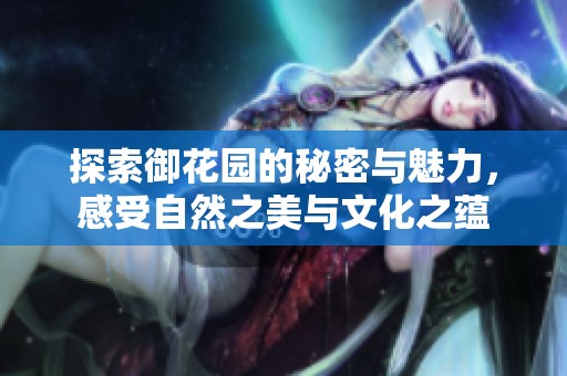 探索御花园的秘密与魅力，感受自然之美与文化之蕴
