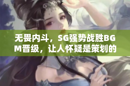 无畏内斗，SG强势战胜BGM晋级，让人怀疑是策划的戏码