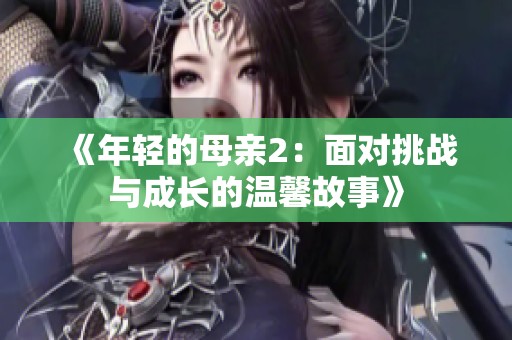 《年轻的母亲2：面对挑战与成长的温馨故事》