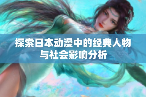 探索日本动漫中的经典人物与社会影响分析