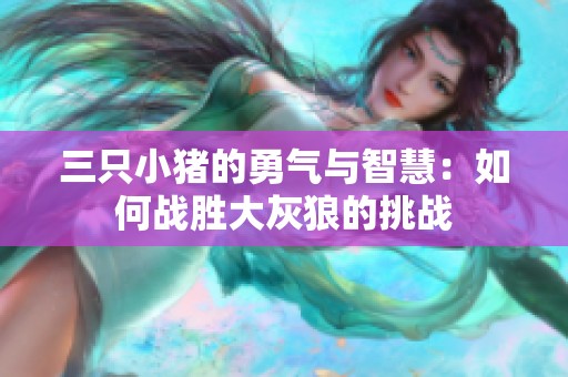三只小猪的勇气与智慧：如何战胜大灰狼的挑战