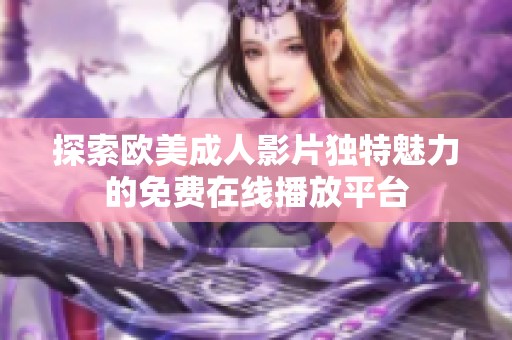 探索欧美成人影片独特魅力的免费在线播放平台