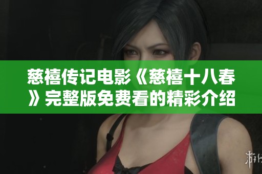 慈禧传记电影《慈禧十八春》完整版免费看的精彩介绍与感受
