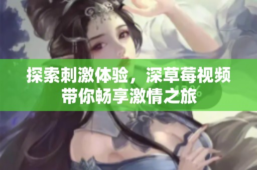 探索刺激体验，深草莓视频带你畅享激情之旅