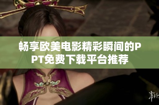 畅享欧美电影精彩瞬间的PPT免费下载平台推荐