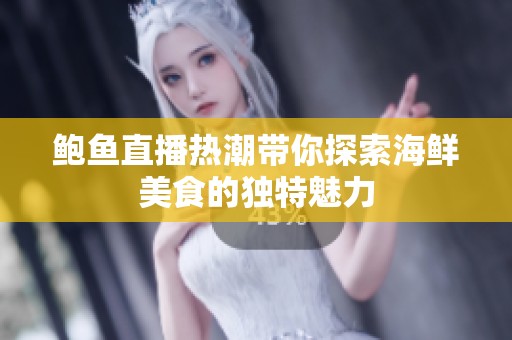 鲍鱼直播热潮带你探索海鲜美食的独特魅力