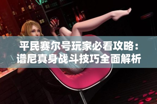 平民赛尔号玩家必看攻略：谱尼真身战斗技巧全面解析