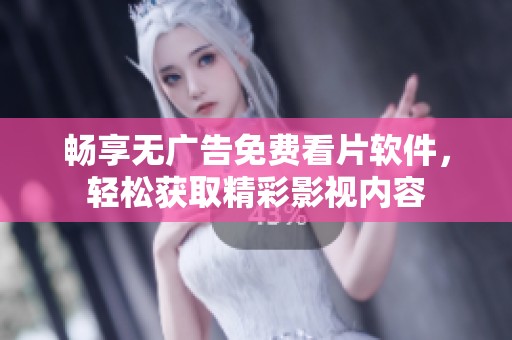 畅享无广告免费看片软件，轻松获取精彩影视内容