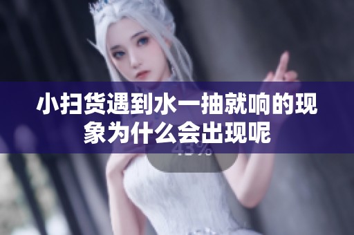 小扫货遇到水一抽就响的现象为什么会出现呢