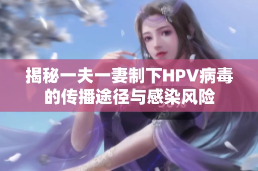 揭秘一夫一妻制下HPV病毒的传播途径与感染风险