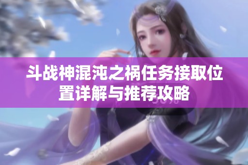斗战神混沌之祸任务接取位置详解与推荐攻略