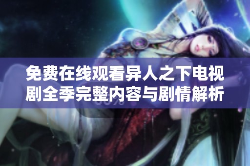 免费在线观看异人之下电视剧全季完整内容与剧情解析