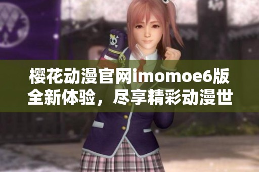 樱花动漫官网imomoe6版全新体验，尽享精彩动漫世界