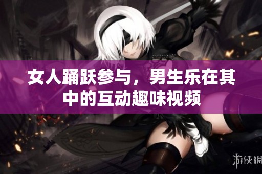 女人踊跃参与，男生乐在其中的互动趣味视频