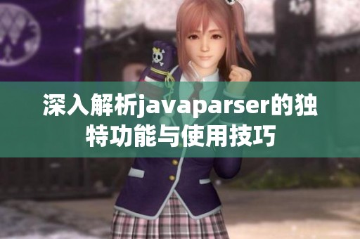 深入解析javaparser的独特功能与使用技巧