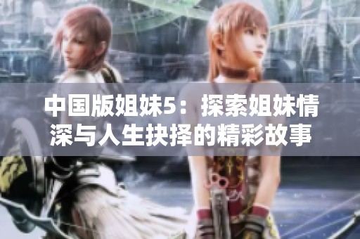 中国版姐妹5：探索姐妹情深与人生抉择的精彩故事