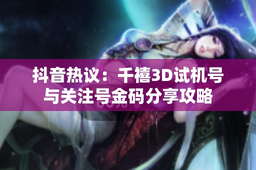 抖音热议：千禧3D试机号与关注号金码分享攻略