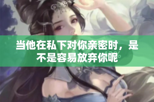 当他在私下对你亲密时，是不是容易放弃你呢