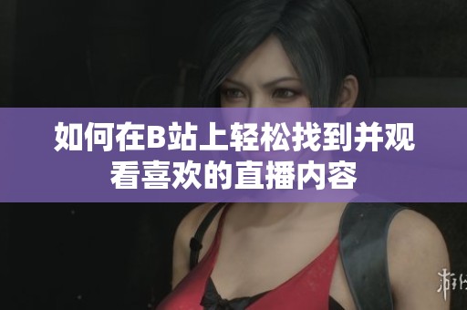 如何在B站上轻松找到并观看喜欢的直播内容