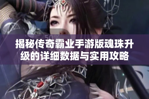 揭秘传奇霸业手游版魂珠升级的详细数据与实用攻略