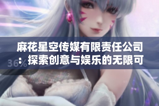 麻花星空传媒有限责任公司：探索创意与娱乐的无限可能