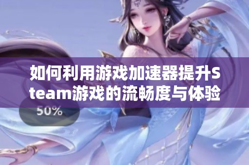 如何利用游戏加速器提升Steam游戏的流畅度与体验