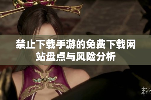 禁止下载手游的免费下载网站盘点与风险分析