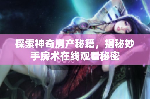 探索神奇房产秘籍，揭秘妙手房术在线观看秘密