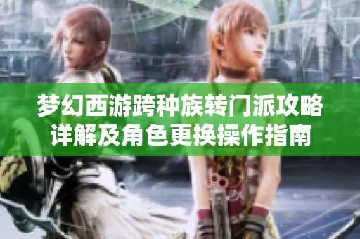 梦幻西游跨种族转门派攻略详解及角色更换操作指南