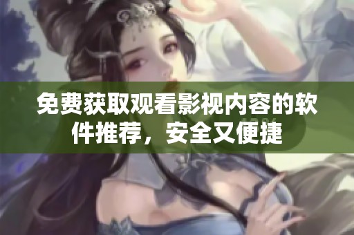 免费获取观看影视内容的软件推荐，安全又便捷