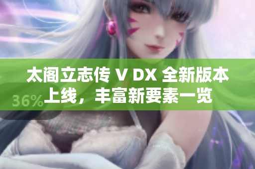 太阁立志传 V DX 全新版本上线，丰富新要素一览