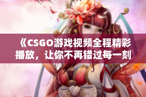 《CSGO游戏视频全程精彩播放，让你不再错过每一刻》