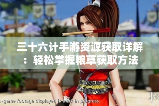三十六计手游资源获取详解：轻松掌握粮草获取方法
