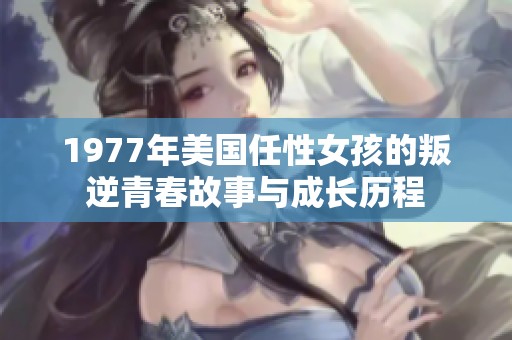 1977年美国任性女孩的叛逆青春故事与成长历程