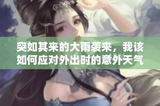 突如其来的大雨袭来，我该如何应对外出时的意外天气