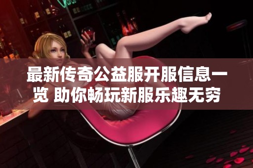 最新传奇公益服开服信息一览 助你畅玩新服乐趣无穷