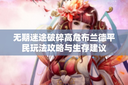 无期迷途破碎高危布兰德平民玩法攻略与生存建议