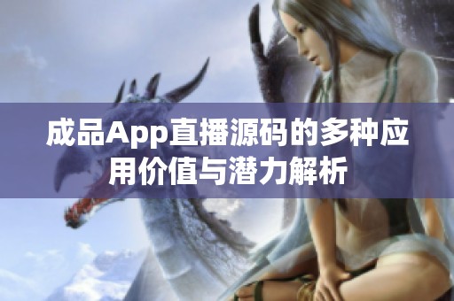 成品App直播源码的多种应用价值与潜力解析