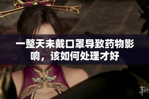 一整天未戴口罩导致药物影响，该如何处理才好